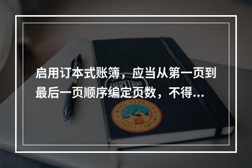 启用订本式账簿，应当从第一页到最后一页顺序编定页数，不得跳页