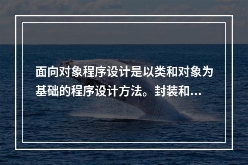 面向对象程序设计是以类和对象为基础的程序设计方法。封装和继承