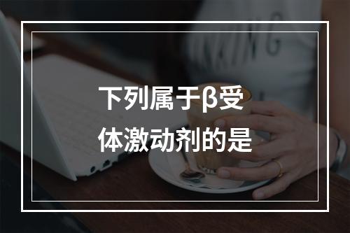 下列属于β受体激动剂的是