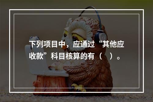 下列项目中，应通过“其他应收款”科目核算的有（　）。