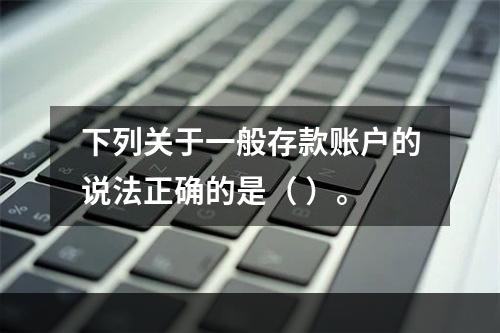 下列关于一般存款账户的说法正确的是（ ）。