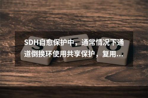 SDH自愈保护中，通常情况下通道倒换环使用共享保护，复用段倒