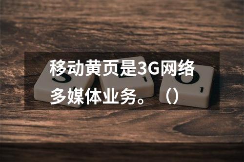 移动黄页是3G网络多媒体业务。（）