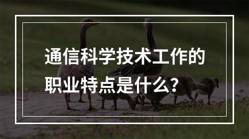 通信科学技术工作的职业特点是什么？