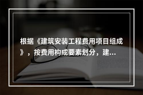 根据《建筑安装工程费用项目组成》，按费用构成要素划分，建筑安