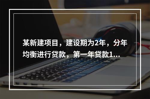 某新建项目，建设期为2年，分年均衡进行贷款，第一年贷款100