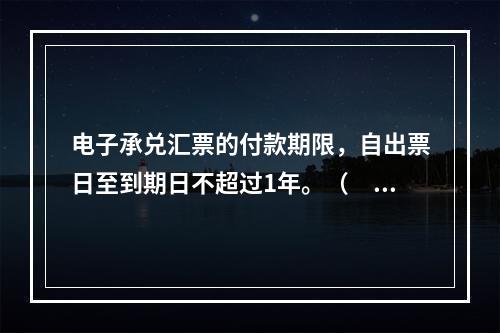 电子承兑汇票的付款期限，自出票日至到期日不超过1年。（　　）