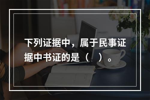 下列证据中，属于民事证据中书证的是（　）。