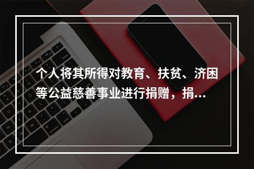 个人将其所得对教育、扶贫、济困等公益慈善事业进行捐赠，捐赠额