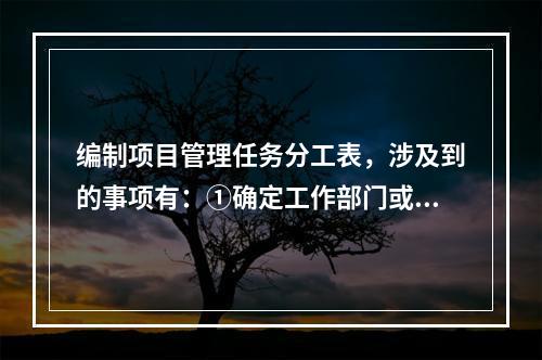 编制项目管理任务分工表，涉及到的事项有：①确定工作部门或个人