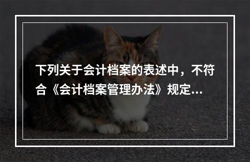 下列关于会计档案的表述中，不符合《会计档案管理办法》规定的有