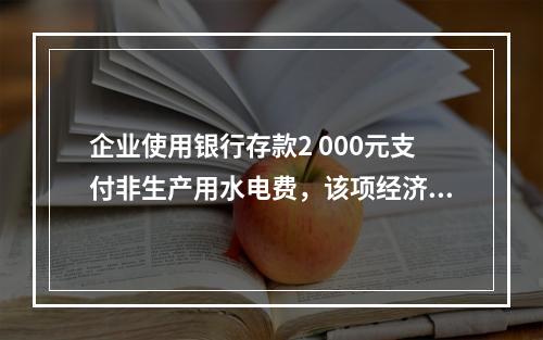 企业使用银行存款2 000元支付非生产用水电费，该项经济业务