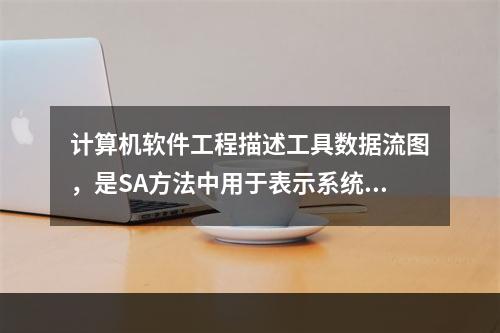 计算机软件工程描述工具数据流图，是SA方法中用于表示系统逻辑