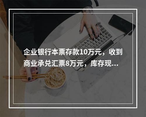 企业银行本票存款10万元，收到商业承兑汇票8万元，库存现金1