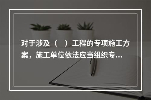 对于涉及（　）工程的专项施工方案，施工单位依法应当组织专家进