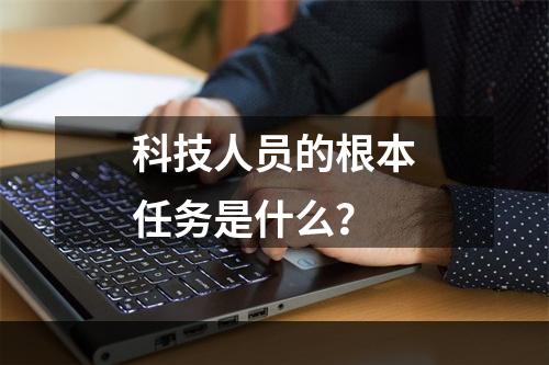 科技人员的根本任务是什么？