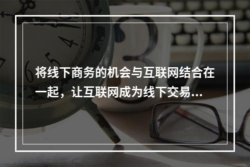 将线下商务的机会与互联网结合在一起，让互联网成为线下交易的前