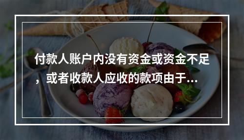 付款人账户内没有资金或资金不足，或者收款人应收的款项由于付款