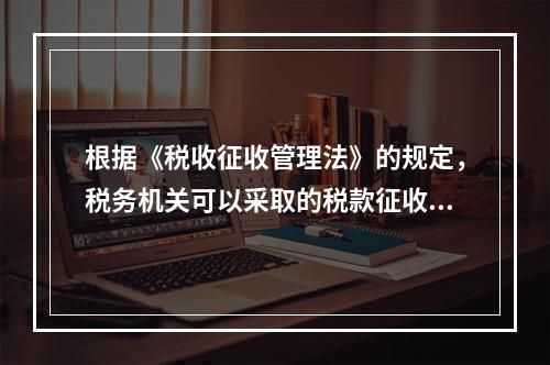 根据《税收征收管理法》的规定，税务机关可以采取的税款征收措施