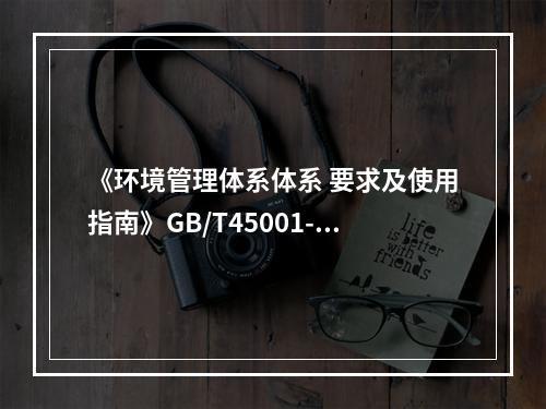 《环境管理体系体系 要求及使用指南》GB/T45001-20