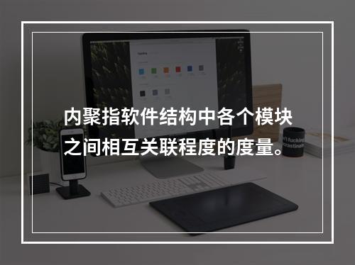 内聚指软件结构中各个模块之间相互关联程度的度量。