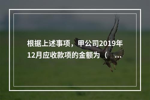 根据上述事项，甲公司2019年12月应收款项的金额为（　　）