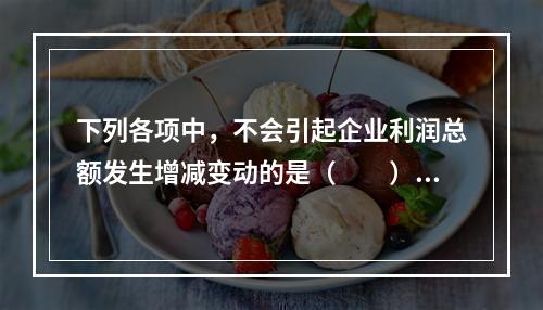 下列各项中，不会引起企业利润总额发生增减变动的是（　　）。