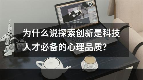 为什么说探索创新是科技人才必备的心理品质？