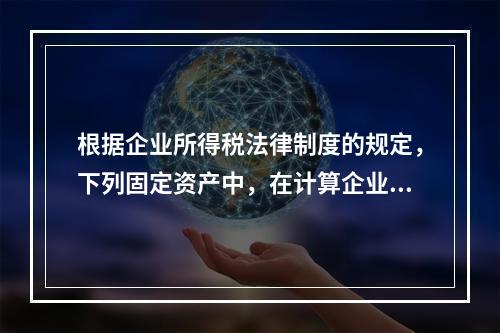 根据企业所得税法律制度的规定，下列固定资产中，在计算企业所得