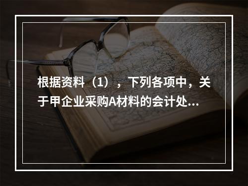 根据资料（1），下列各项中，关于甲企业采购A材料的会计处理结