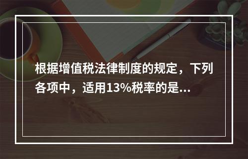 根据增值税法律制度的规定，下列各项中，适用13%税率的是（　