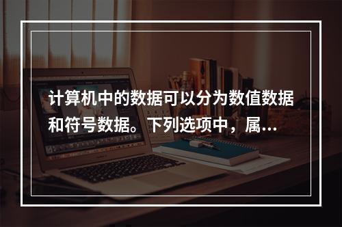 计算机中的数据可以分为数值数据和符号数据。下列选项中，属于数