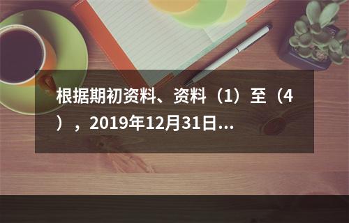 根据期初资料、资料（1）至（4），2019年12月31日甲企