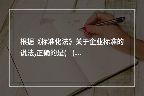 根据《标准化法》关于企业标准的说法,正确的是(    )。