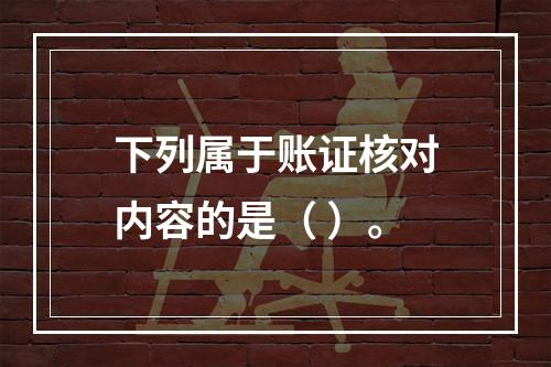 下列属于账证核对内容的是（ ）。