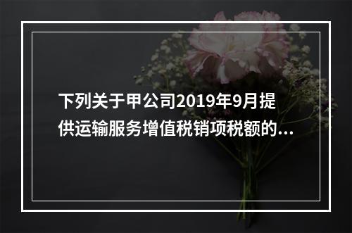 下列关于甲公司2019年9月提供运输服务增值税销项税额的计算