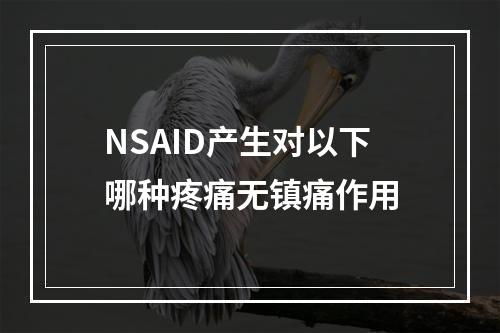 NSAID产生对以下哪种疼痛无镇痛作用