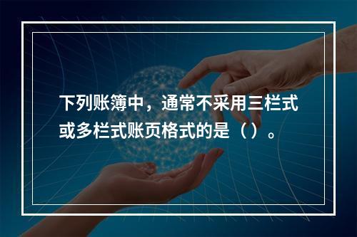 下列账簿中，通常不采用三栏式或多栏式账页格式的是（ ）。