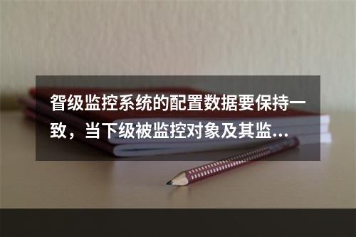 眢级监控系统的配置数据要保持一致，当下级被监控对象及其监控內