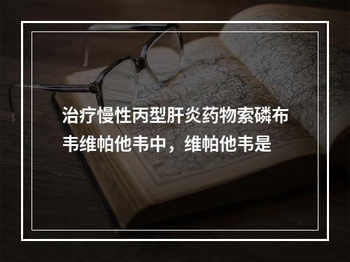 治疗慢性丙型肝炎药物索磷布韦维帕他韦中，维帕他韦是