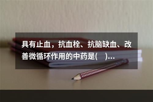 具有止血，抗血栓、抗脑缺血、改善微循环作用的中药是(　)。