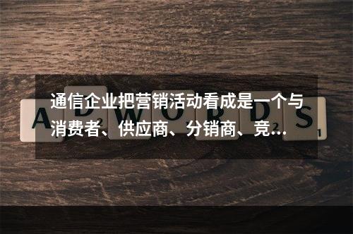 通信企业把营销活动看成是一个与消费者、供应商、分销商、竞争者