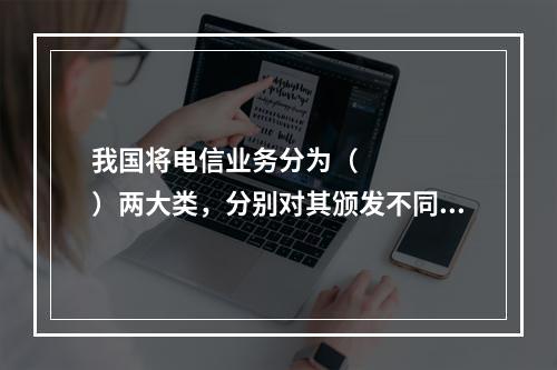 我国将电信业务分为（     ）两大类，分别对其颁发不同的经