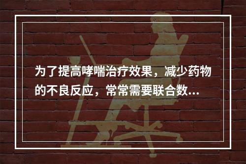 为了提高哮喘治疗效果，减少药物的不良反应，常常需要联合数种不