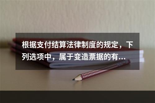 根据支付结算法律制度的规定，下列选项中，属于变造票据的有（　