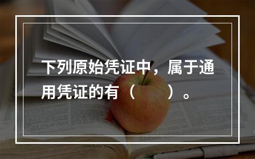 下列原始凭证中，属于通用凭证的有（　　）。