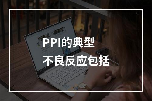 PPI的典型不良反应包括