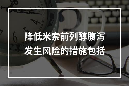 降低米索前列醇腹泻发生风险的措施包括