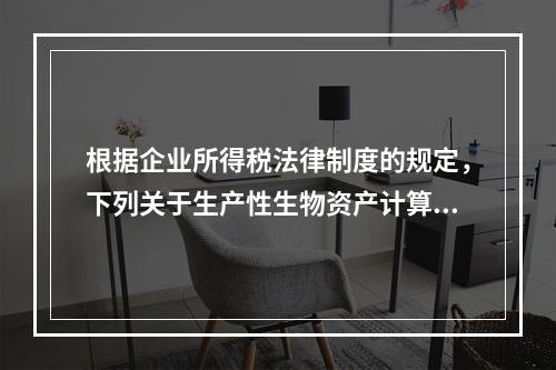 根据企业所得税法律制度的规定，下列关于生产性生物资产计算折旧