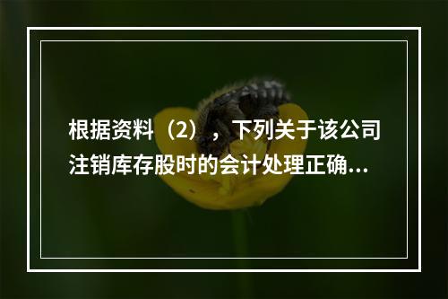 根据资料（2），下列关于该公司注销库存股时的会计处理正确的是